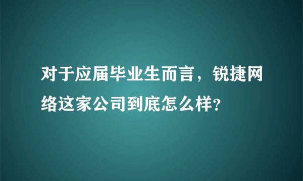 对于应届毕业生而言，锐捷网络这家公司到底怎么样？