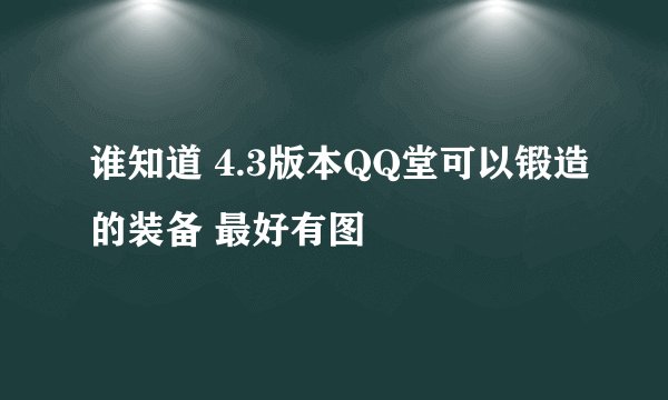 谁知道 4.3版本QQ堂可以锻造的装备 最好有图
