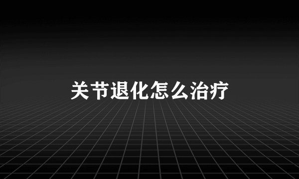 关节退化怎么治疗