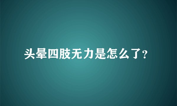 头晕四肢无力是怎么了？