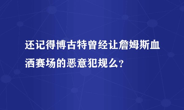 还记得博古特曾经让詹姆斯血洒赛场的恶意犯规么？