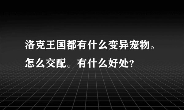 洛克王国都有什么变异宠物。怎么交配。有什么好处？