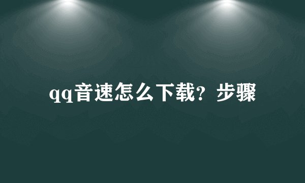 qq音速怎么下载？步骤