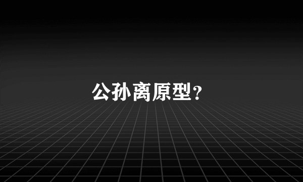 公孙离原型？