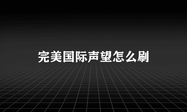 完美国际声望怎么刷
