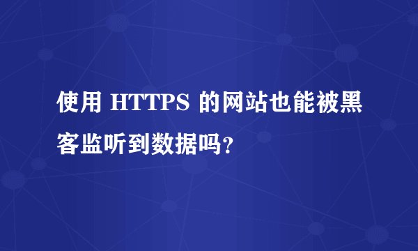 使用 HTTPS 的网站也能被黑客监听到数据吗？