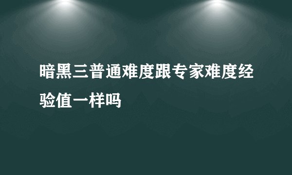 暗黑三普通难度跟专家难度经验值一样吗