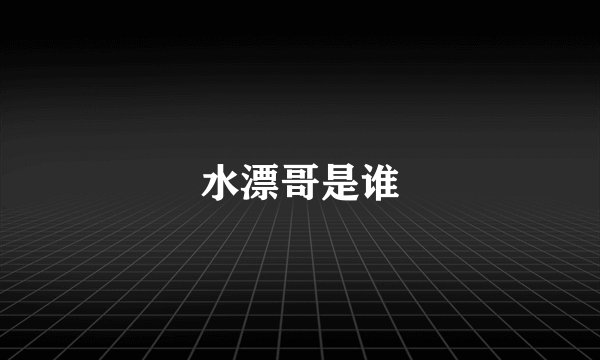 水漂哥是谁