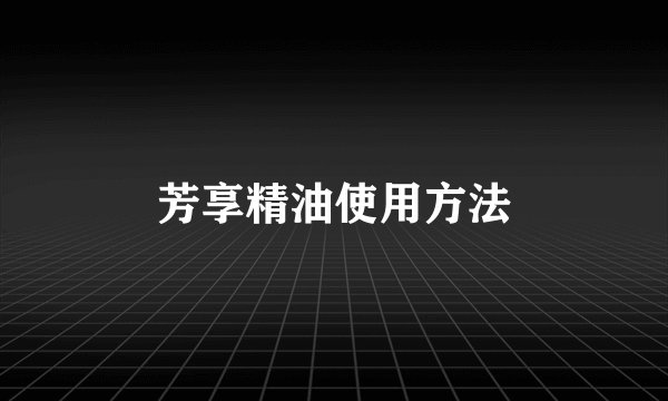 芳享精油使用方法