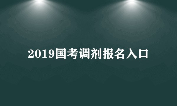 2019国考调剂报名入口