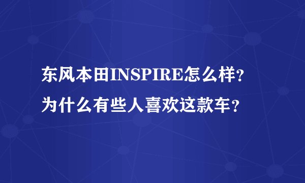 东风本田INSPIRE怎么样？为什么有些人喜欢这款车？