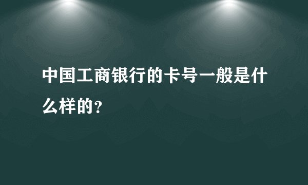 中国工商银行的卡号一般是什么样的？