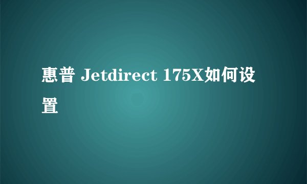 惠普 Jetdirect 175X如何设置