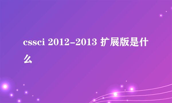 cssci 2012-2013 扩展版是什么
