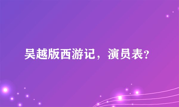 吴越版西游记，演员表？