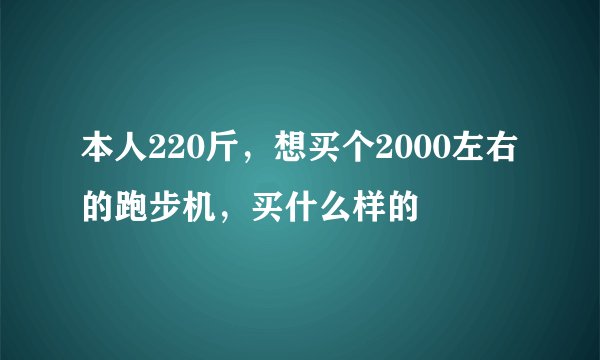本人220斤，想买个2000左右的跑步机，买什么样的