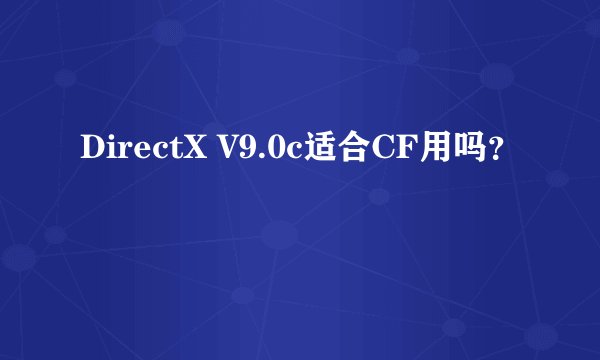 DirectX V9.0c适合CF用吗？