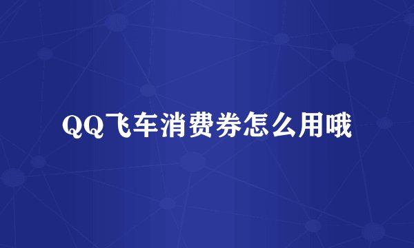 QQ飞车消费券怎么用哦