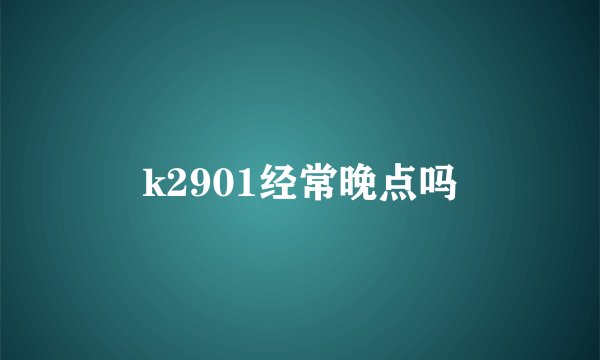 k2901经常晚点吗