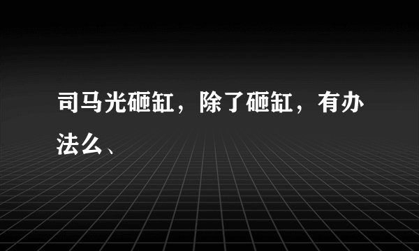 司马光砸缸，除了砸缸，有办法么、