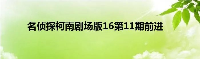 名侦探柯南剧场版16第11期前进