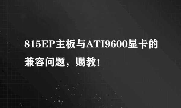 815EP主板与ATI9600显卡的兼容问题，赐教！