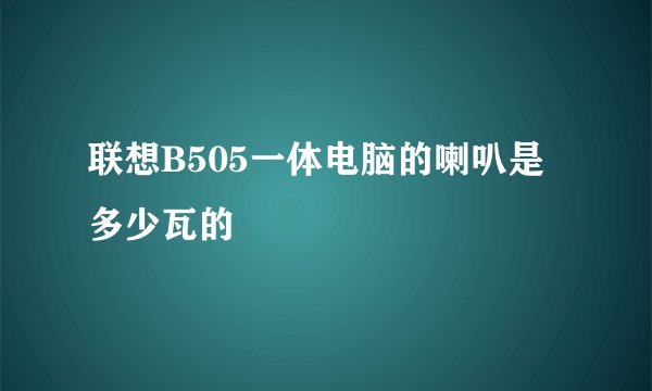 联想B505一体电脑的喇叭是多少瓦的