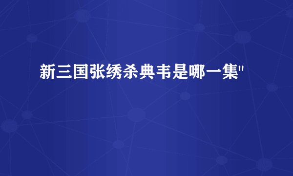 新三国张绣杀典韦是哪一集