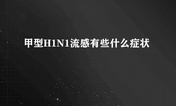 甲型H1N1流感有些什么症状