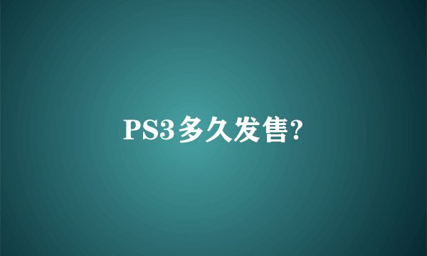 PS3多久发售?