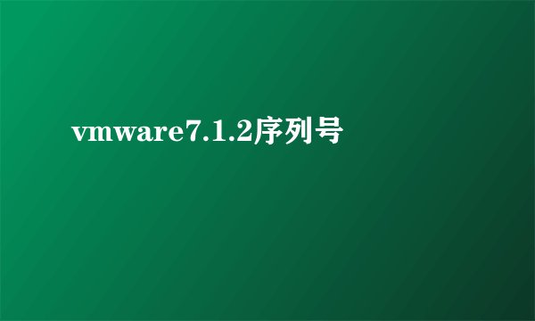 vmware7.1.2序列号