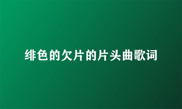 绯色的欠片的片头曲歌词