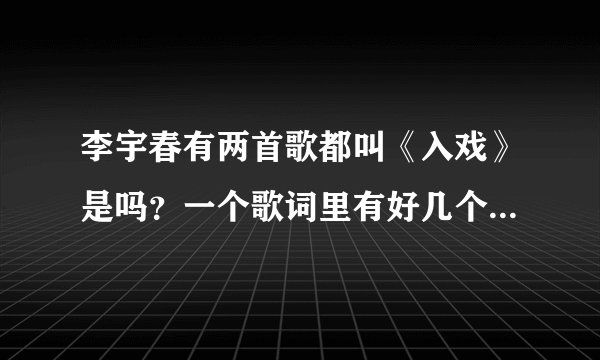 李宇春有两首歌都叫《入戏》是吗？一个歌词里有好几个啦那个，还有一个歌词里有“谢谢这很烂对白”？