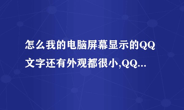 怎么我的电脑屏幕显示的QQ文字还有外观都很小,QQ音乐也是、打开浏览器,大小也很奇怪