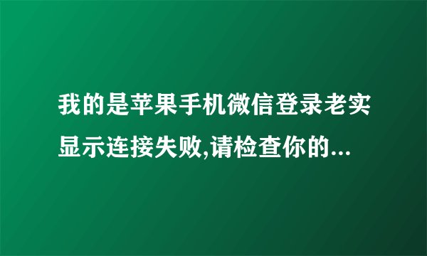我的是苹果手机微信登录老实显示连接失败,请检查你的网络设定。这是为什