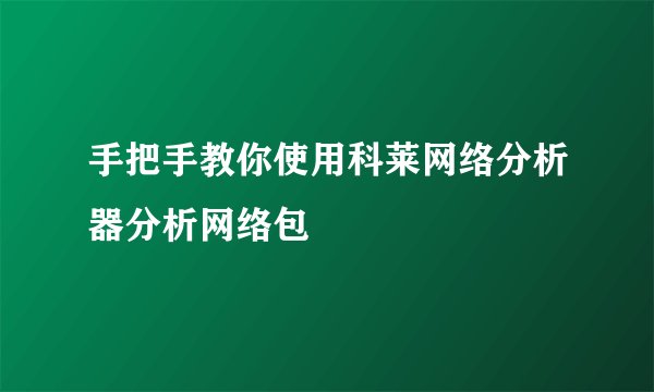 手把手教你使用科莱网络分析器分析网络包