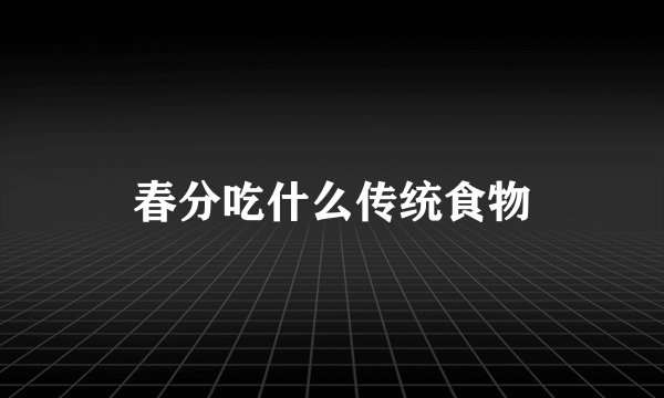 春分吃什么传统食物