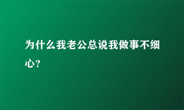 为什么我老公总说我做事不细心？