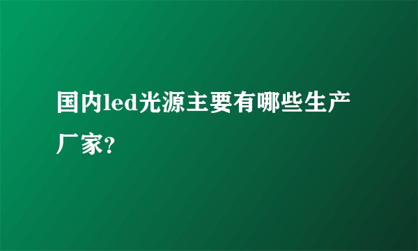 国内led光源主要有哪些生产厂家？