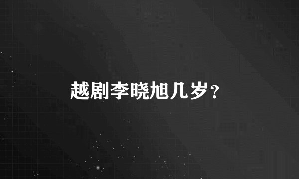 越剧李晓旭几岁？