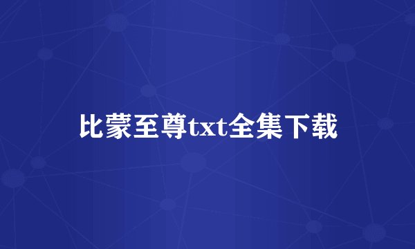 比蒙至尊txt全集下载