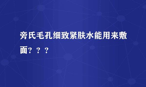 旁氏毛孔细致紧肤水能用来敷面？？？