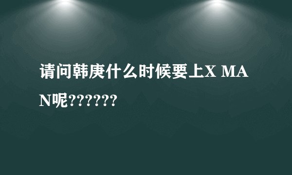 请问韩庚什么时候要上X MAN呢??????