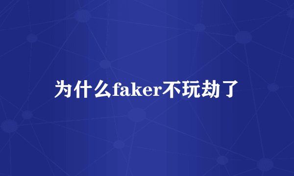 为什么faker不玩劫了