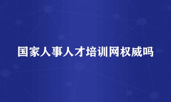 国家人事人才培训网权威吗
