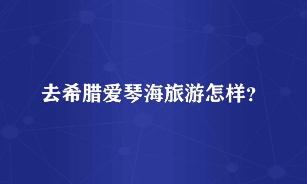 去希腊爱琴海旅游怎样？