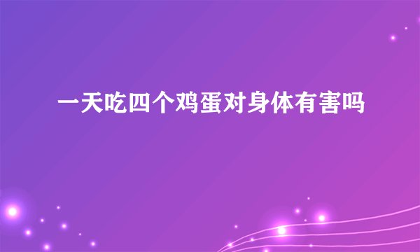 一天吃四个鸡蛋对身体有害吗
