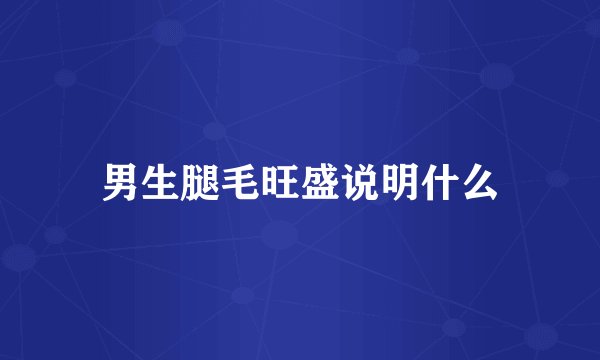 男生腿毛旺盛说明什么