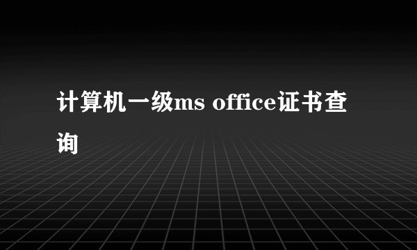 计算机一级ms office证书查询