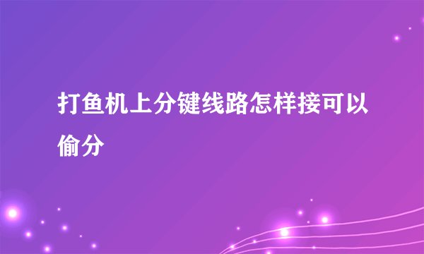 打鱼机上分键线路怎样接可以偷分